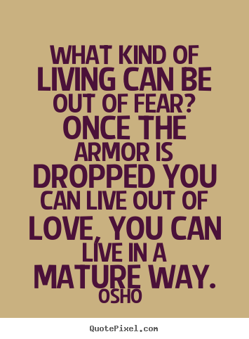 Design your own picture quotes about love - What kind of living can be out of fear? once the armor is..