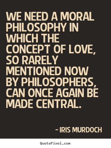 Design picture quotes about love - We need a moral philosophy in which the concept of love,..