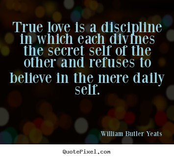 Diy picture quotes about love - True love is a discipline in which each divines the secret self of the..