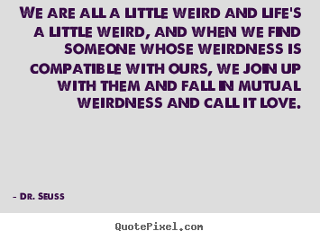 Dr. Seuss picture quotes - We are all a little weird and life's a little.. - Love quotes