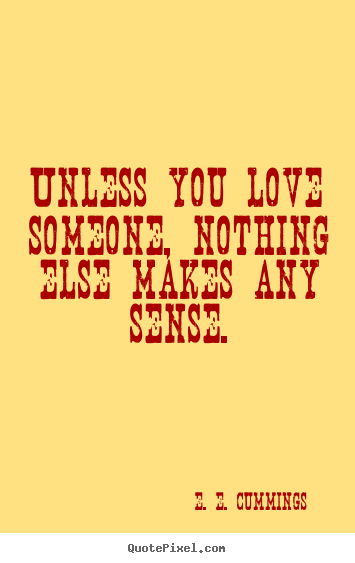 E. E. Cummings picture quotes - Unless you love someone, nothing else makes any.. - Love quotes