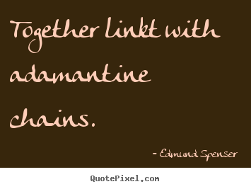 Edmund Spenser poster quotes - Together linkt with adamantine chains.  - Love quotes