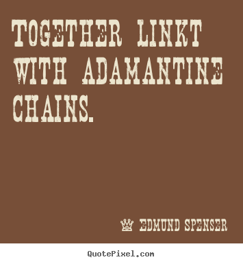 Edmund Spenser picture quotes - Together linkt with adamantine chains.  - Love sayings