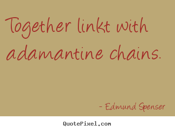 Together linkt with adamantine chains.  Edmund Spenser top love quotes
