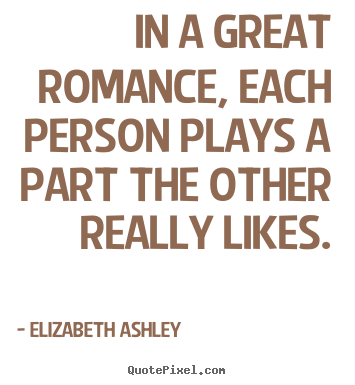 Quotes about love - In a great romance, each person plays a part the other really..