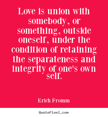 Love quotes - Love is union with somebody, or something, outside oneself, under..