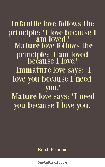 Infantile love follows the principle: 'i love because i.. Erich Fromm top love quotes