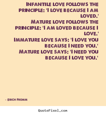 Erich Fromm picture quotes - Infantile love follows the principle: 'i love because.. - Love quotes
