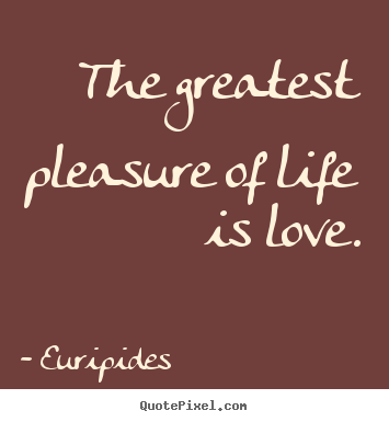 Love quote - The greatest pleasure of life is love.