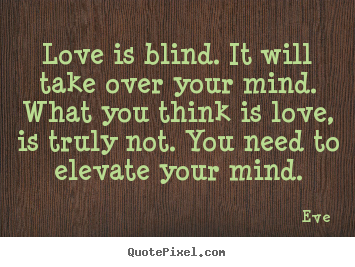 Eve picture quote - Love is blind. it will take over your mind. what you think is.. - Love quotes