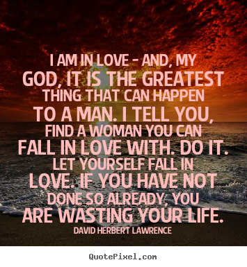 I am in love - and, my god, it is the greatest thing that can happen.. David Herbert Lawrence  love quotes