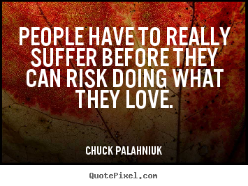 Chuck Palahniuk picture quotes - People have to really suffer before they.. - Love quote