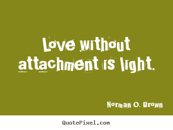 Love quote - Love without attachment is light.