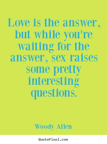 Love is the answer, but while you're waiting.. Woody Allen  love quotes