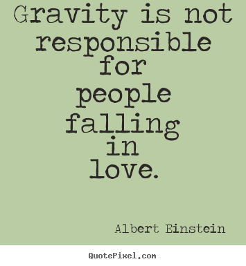 Gravity is not responsible for people falling in love. Albert Einstein famous love quotes