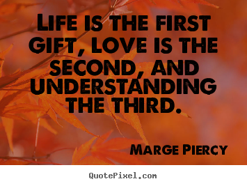 Quote about love - Life is the first gift, love is the second, and understanding..