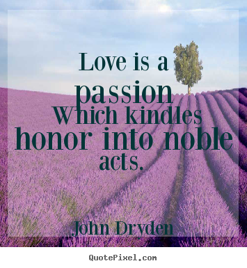 Quotes about love - Love is a passion which kindles honor into noble acts...