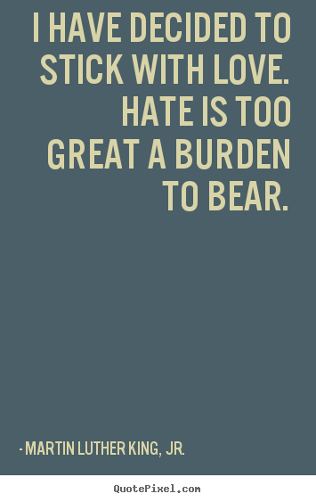 I have decided to stick with love. hate is too great.. Martin Luther King, Jr. greatest love quotes