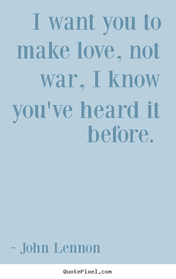Make personalized poster quotes about love - I want you to make love, not war, i know you've..