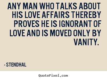 Create custom poster quote about love - Any man who talks about his love affairs thereby proves he is ignorant..