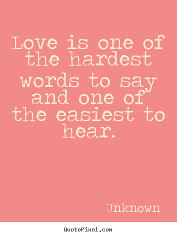 Quote about love - Love is one of the hardest words to say and..