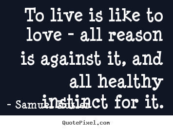 Diy picture quote about love - To live is like to love - all reason is against it, and all healthy..