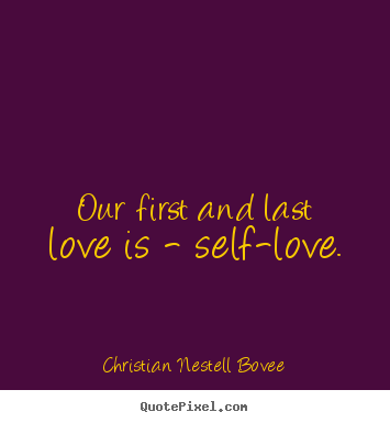 Quotes about love - Our first and last love is - self-love.