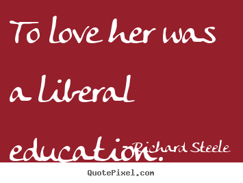 Love quotes - To love her was a liberal education.