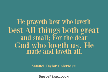 Love quote - He prayeth best who loveth best all things both great and small;..