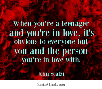 Make personalized poster quotes about love - When you're a teenager and you're in love, it's obvious to everyone but..