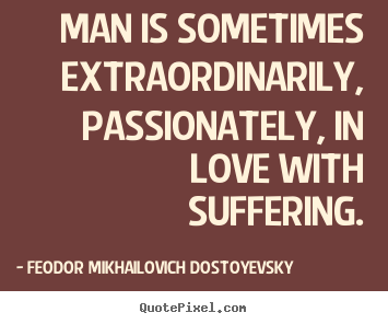 Create picture quotes about love - Man is sometimes extraordinarily, passionately, in love with suffering.