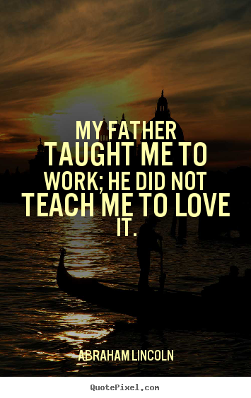 Quotes about love - My father taught me to work; he did not teach..