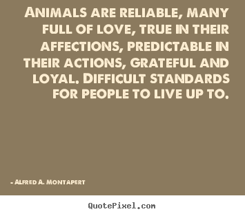 Alfred A. Montapert picture quote - Animals are reliable, many full of love, true in their affections, predictable.. - Love quotes