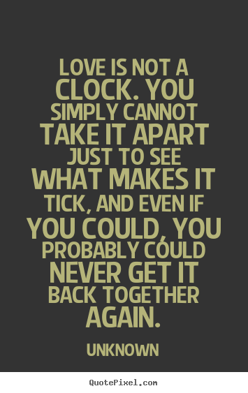 Love is not a clock. you simply cannot take it apart just.. Unknown best love quote