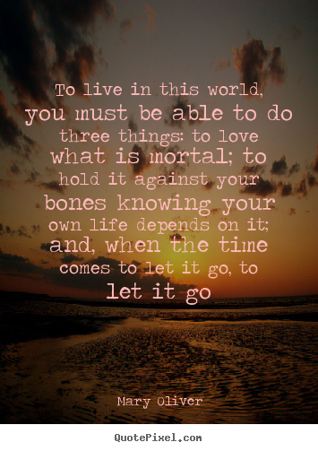 Mary Oliver photo quotes - To live in this world, you must be able to do three things:.. - Love quotes