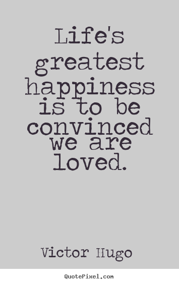 Love quotes - Life's greatest happiness is to be convinced we..
