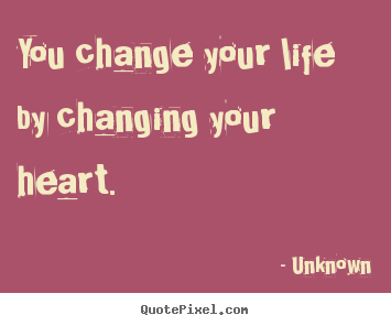 Customize photo quote about love - You change your life by changing your heart.
