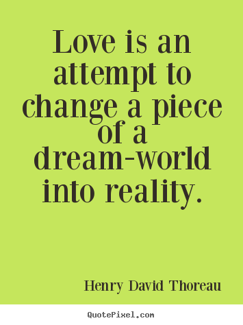 Love is an attempt to change a piece of a.. Henry David Thoreau good love quote