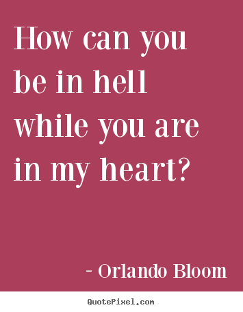 How can you be in hell while you are in.. Orlando Bloom famous love quotes