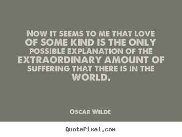 Now it seems to me that love of some kind.. Oscar Wilde best love quotes