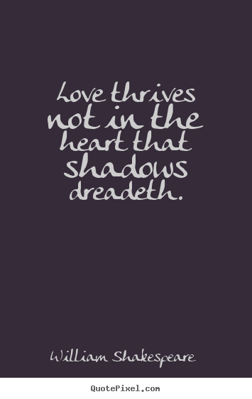William Shakespeare  picture quotes - Love thrives not in the heart that shadows dreadeth. - Love quotes