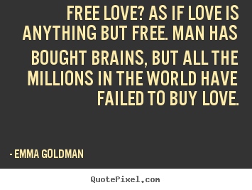 Love quotes - Free love? as if love is anything but free. man has bought brains,..