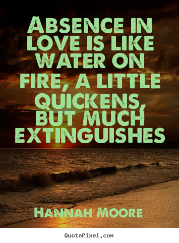 Hannah Moore picture quotes - Absence in love is like water on fire, a little.. - Love quote
