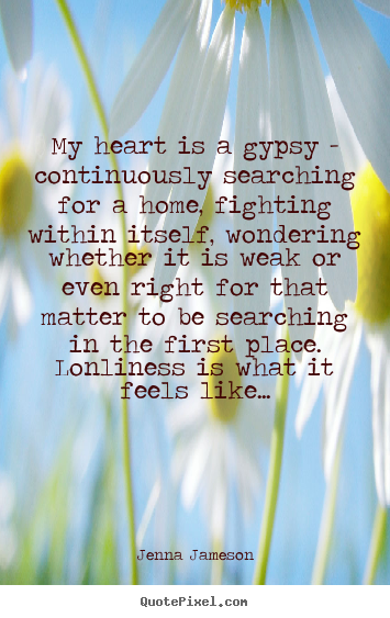 Quote about love - My heart is a gypsy - continuously searching for a home, fighting..