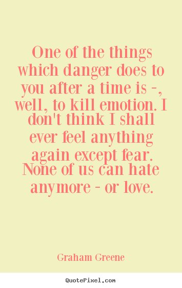 Sayings about love - One of the things which danger does to you after a time is -, well, to..