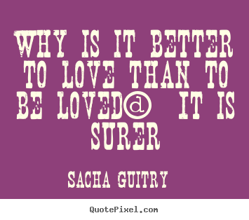 Quotes about love - Why is it better to love than to be loved? it is surer