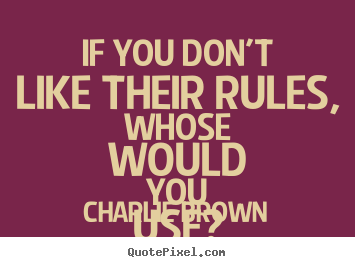 Charlie Brown picture quotes - If you don't like their rules, whose would you use? - Love quotes