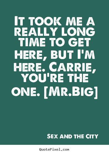Quotes about love - It took me a really long time to get here, but i'm here. carrie, you're..