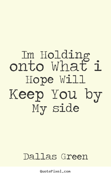 Dallas Green photo quotes - Im holding onto what i hope will keep you by my side - Love sayings