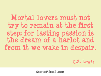 Love quotes - Mortal lovers must not try to remain at the first step; for lasting..